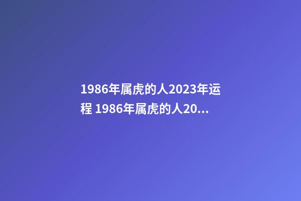 1986年属虎的人2023年运程 1986年属虎的人2023年运势